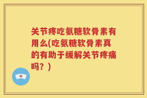 关节疼吃氨糖软骨素有用么(吃氨糖软骨素真的有助于缓解关节吗？)