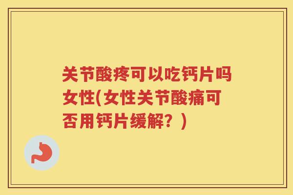 关节酸疼可以吃钙片吗女性(女性关节酸痛可否用钙片缓解?) 关节酸疼可以吃钙片吗女性(女性关节酸痛可否用钙片缓解?)