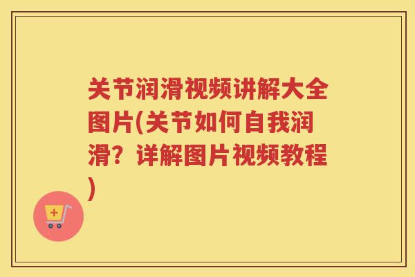 关节润滑视频讲解大全图片(关节如何自我润滑?详解图片视频教程) 关节润滑视频讲解大全图片(关节如何自我润滑?详解图片视频教程)