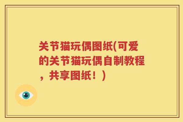 关节猫玩偶图纸(可爱的关节猫玩偶自制教程,共享图纸!) 关节猫玩偶图纸(可爱的关节猫玩偶自制教程,共享图纸!)