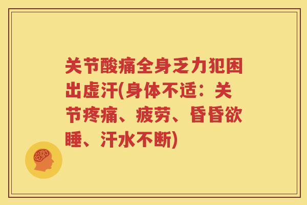 关节酸痛全身乏力犯困出虚汗(身体不适:关节、疲劳、昏昏欲睡、汗水不断) 关节酸痛全身乏力犯困出虚汗(身体不适:关节、疲劳、昏昏欲睡、汗水不断)