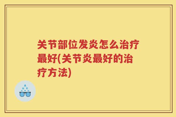 关节部位发炎怎么好(好的方法) 关节部位发炎怎么好(好的方法)