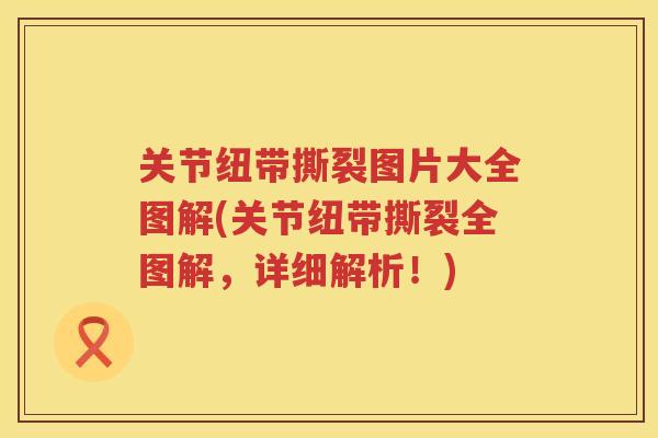 关节纽带撕裂图片大全图解(关节纽带撕裂全图解,详细解析!) 关节纽带撕裂图片大全图解(关节纽带撕裂全图解,详细解析!)