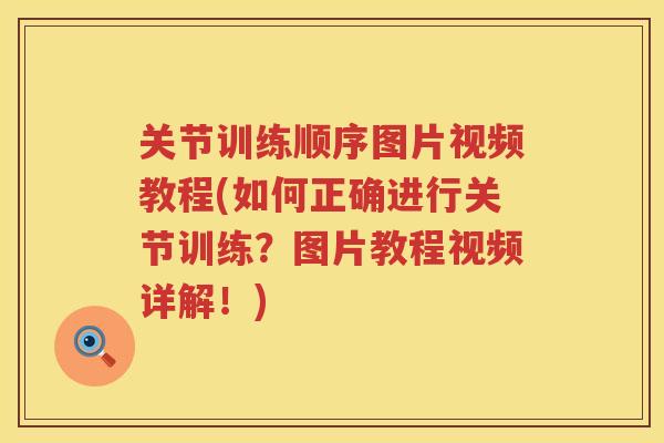 关节训练顺序图片视频教程(如何正确进行关节训练?图片教程视频详解!) 关节训练顺序图片视频教程(如何正确进行关节训练?图片教程视频详解!)