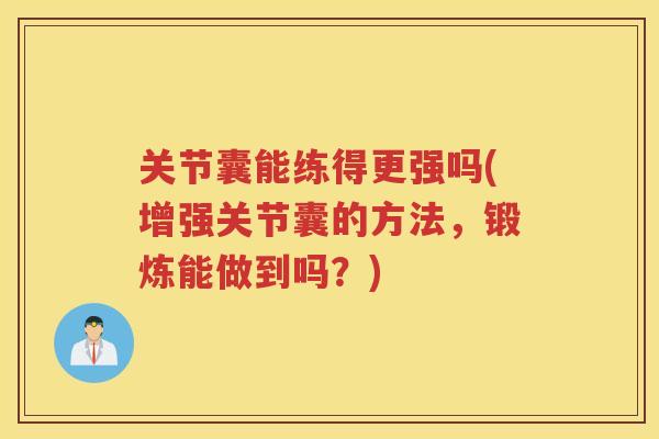 关节囊能练得更强吗(增强关节囊的方法,锻炼能做到吗?) 关节囊能练得更强吗(增强关节囊的方法,锻炼能做到吗?)