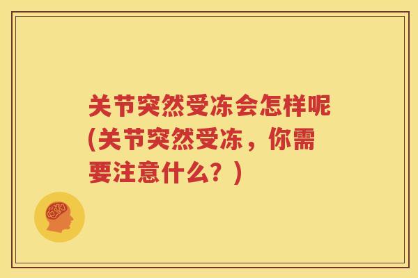 关节突然受冻会怎样呢(关节突然受冻,你需要注意什么?) 关节突然受冻会怎样呢(关节突然受冻,你需要注意什么?)