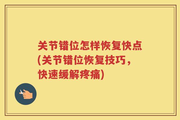 关节错位怎样恢复快点(关节错位恢复技巧,快速缓解) 关节错位怎样恢复快点(关节错位恢复技巧,快速缓解)