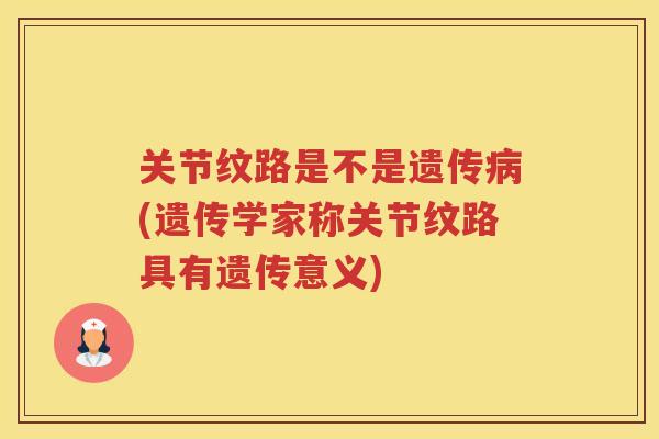关节纹路是不是遗传(遗传学家称关节纹路具有遗传意义)