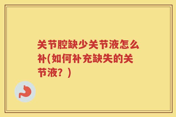 关节腔缺少关节液怎么补(如何补充缺失的关节液?) 关节腔缺少关节液怎么补(如何补充缺失的关节液?)