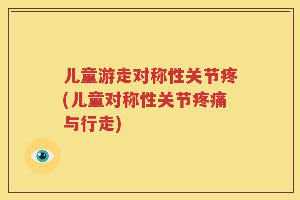 儿童游走对称性关节疼(儿童对称性关节与行走) 儿童游走对称性关节疼(儿童对称性关节与行走)