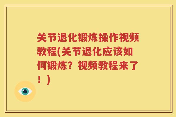 关节退化锻炼操作视频教程(关节退化应该如何锻炼?视频教程来了!) 关节退化锻炼操作视频教程(关节退化应该如何锻炼?视频教程来了!)