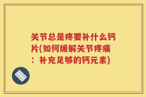 关节总是疼要补什么钙片(如何缓解关节:补充足够的钙元素) 关节总是疼要补什么钙片(如何缓解关节:补充足够的钙元素)