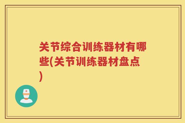 关节综合训练器材有哪些(关节训练器材盘点)