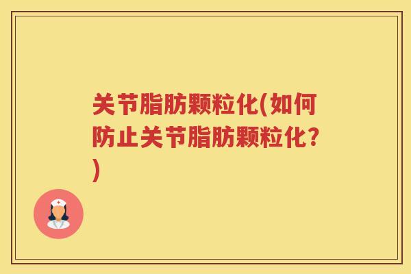 关节脂肪颗粒化(如何防止关节脂肪颗粒化?) 关节脂肪颗粒化(如何防止关节脂肪颗粒化?)
