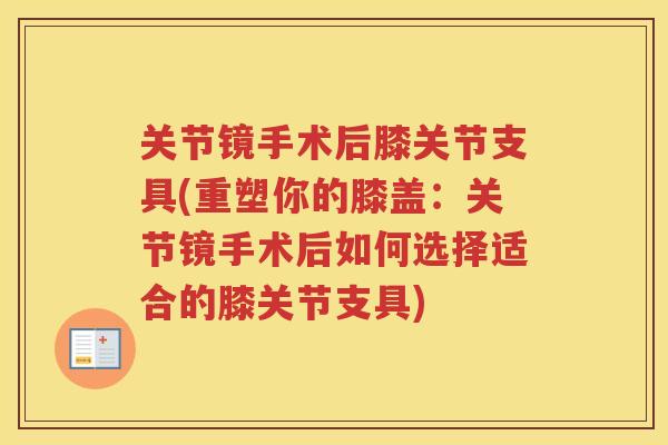 关节镜手术后膝关节支具(重塑你的膝盖:关节镜手术后如何选择适合的膝关节支具) 关节镜手术后膝关节支具(重塑你的膝盖:关节镜手术后如何选择适合的膝关节支具)