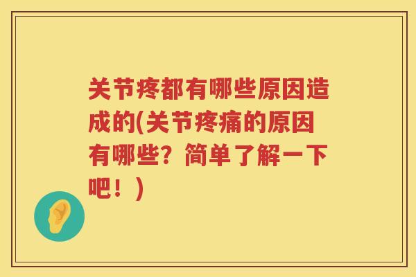 关节疼都有哪些原因造成的(关节的原因有哪些?简单了解一下吧!) 关节疼都有哪些原因造成的(关节的原因有哪些?简单了解一下吧!)