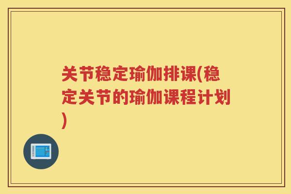关节稳定瑜伽排课(稳定关节的瑜伽课程计划) 关节稳定瑜伽排课(稳定关节的瑜伽课程计划)