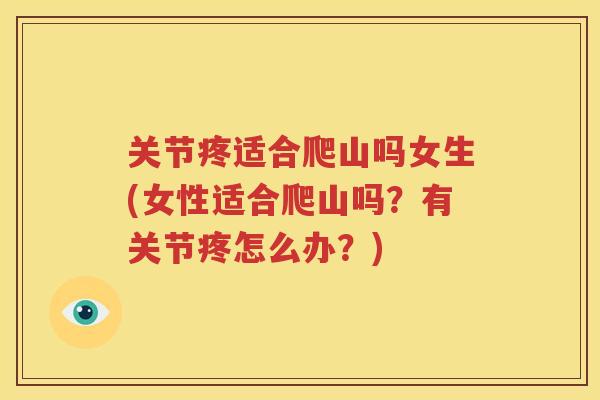 关节疼适合爬山吗女生(女性适合爬山吗?有关节疼怎么办?) 关节疼适合爬山吗女生(女性适合爬山吗?有关节疼怎么办?)