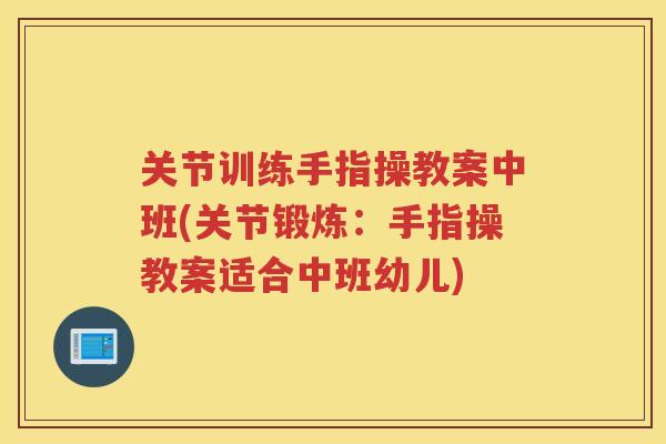 关节训练手指操教案中班(关节锻炼:手指操教案适合中班幼儿) 关节训练手指操教案中班(关节锻炼:手指操教案适合中班幼儿)
