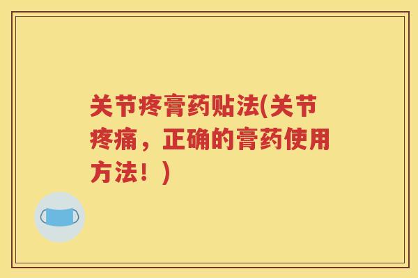 关节疼膏药贴法(关节，正确的膏药使用方法！)