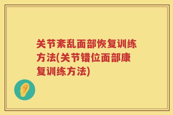 关节紊乱面部恢复训练方法(关节错位面部康复训练方法) 关节紊乱面部恢复训练方法(关节错位面部康复训练方法)
