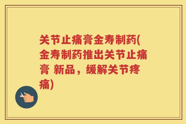 关节膏金寿制药(金寿制药推出关节膏 新品,缓解关节) 关节膏金寿制药(金寿制药推出关节膏 新品,缓解关节)