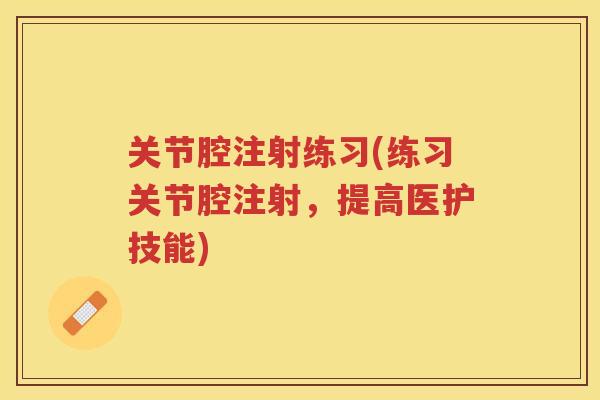 关节腔注射练习(练习关节腔注射,提高医护技能) 关节腔注射练习(练习关节腔注射,提高医护技能)