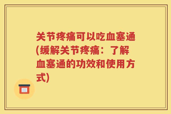 关节可以吃塞通(缓解关节:了解塞通的功效和使用方式) 关节可以吃塞通(缓解关节:了解塞通的功效和使用方式)
