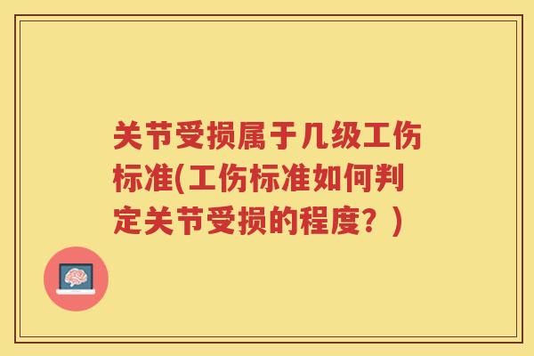 关节受损属于几级工伤标准(工伤标准如何判定关节受损的程度?) 关节受损属于几级工伤标准(工伤标准如何判定关节受损的程度?)