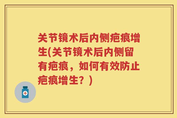 关节镜术后内侧疤痕增生(关节镜术后内侧留有疤痕,如何有效防止疤痕增生?) 关节镜术后内侧疤痕增生(关节镜术后内侧留有疤痕,如何有效防止疤痕增生?)