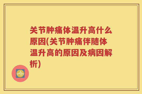 关节肿痛体温升高什么原因(关节肿痛伴随体温升高的原因及因解析)