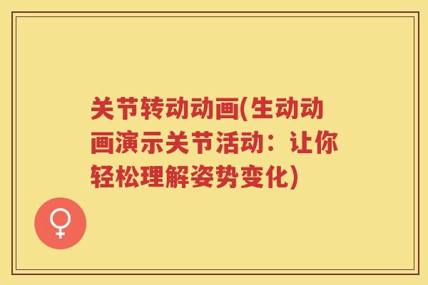 关节转动动画(生动动画演示关节活动:让你轻松理解姿势变化) 关节转动动画(生动动画演示关节活动:让你轻松理解姿势变化)