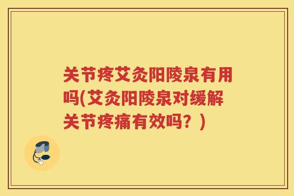 关节疼艾灸阳陵泉有用吗(艾灸阳陵泉对缓解关节有效吗?) 关节疼艾灸阳陵泉有用吗(艾灸阳陵泉对缓解关节有效吗?)