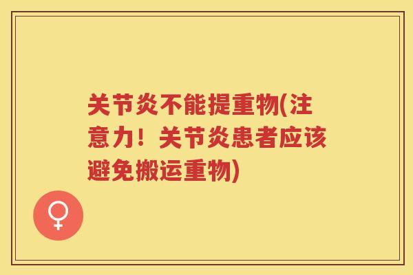不能提重物(注意力!患者应该避免搬运重物) 不能提重物(注意力!患者应该避免搬运重物)
