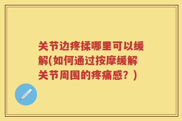关节边疼揉哪里可以缓解(如何通过按摩缓解关节周围的感？)