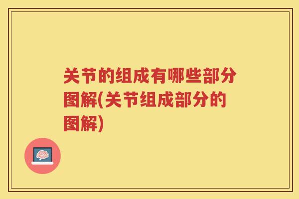 关节的组成有哪些部分图解(关节组成部分的图解) 关节的组成有哪些部分图解(关节组成部分的图解)