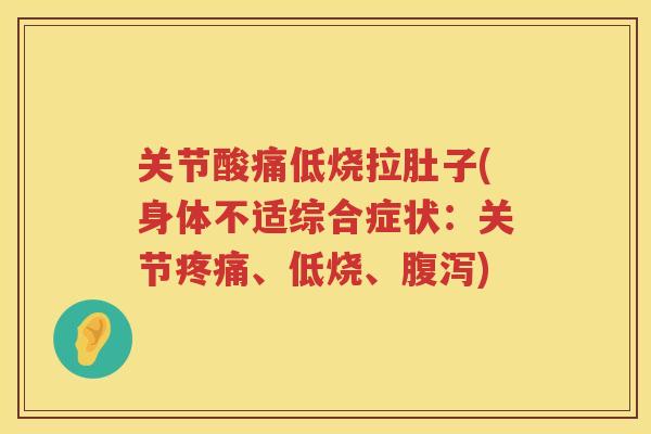 关节酸痛低烧拉肚子(身体不适综合症状:关节、低烧、) 关节酸痛低烧拉肚子(身体不适综合症状:关节、低烧、)