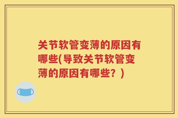 关节软管变薄的原因有哪些(导致关节软管变薄的原因有哪些?) 关节软管变薄的原因有哪些(导致关节软管变薄的原因有哪些?)