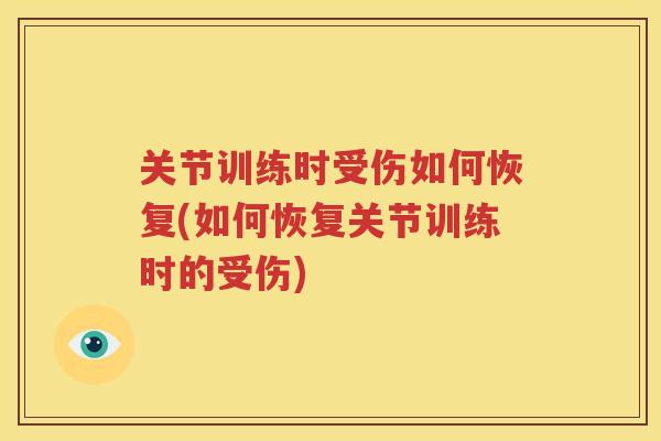 关节训练时受伤如何恢复(如何恢复关节训练时的受伤)