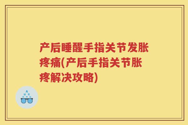 产后睡醒手指关节发胀(产后手指关节胀疼解决攻略) 产后睡醒手指关节发胀(产后手指关节胀疼解决攻略)