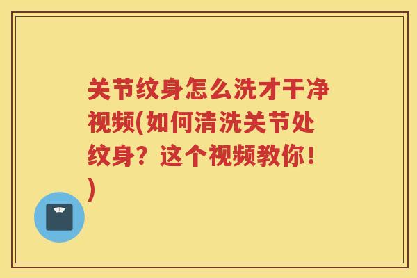 关节纹身怎么洗才干净视频(如何清洗关节处纹身?这个视频教你!) 关节纹身怎么洗才干净视频(如何清洗关节处纹身?这个视频教你!)