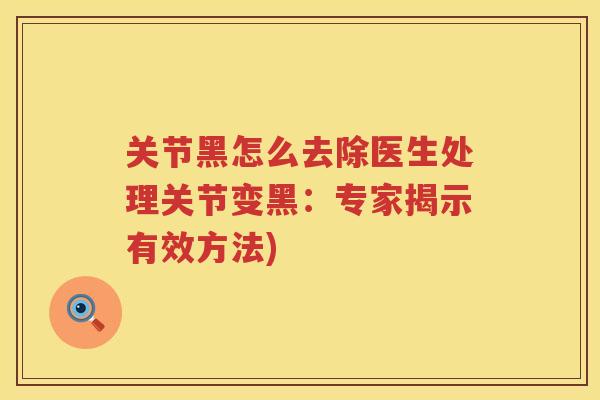 关节黑怎么去除医生处理关节变黑:专家揭示有效方法) 关节黑怎么去除医生处理关节变黑:专家揭示有效方法)