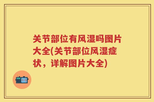 关节部位有吗图片大全(关节部位症状,详解图片大全) 关节部位有吗图片大全(关节部位症状,详解图片大全)