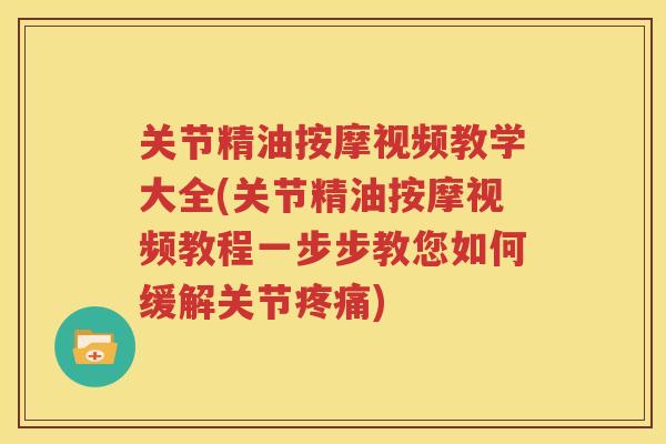关节精油按摩视频教学大全(关节精油按摩视频教程一步步教您如何缓解关节) 关节精油按摩视频教学大全(关节精油按摩视频教程一步步教您如何缓解关节)