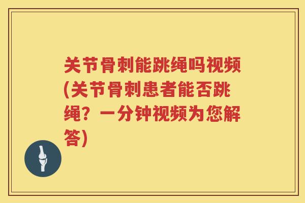 关节能跳绳吗视频(关节患者能否跳绳？一分钟视频为您解答)