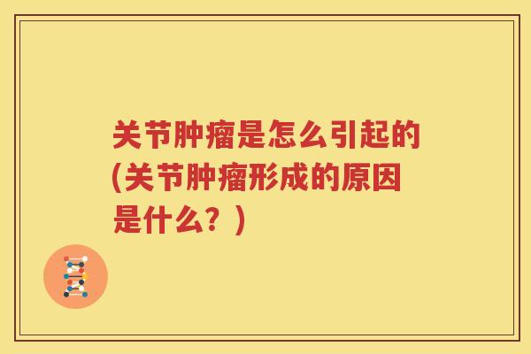 关节是怎么引起的(关节形成的原因是什么？)