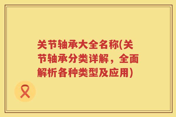 关节轴承大全名称(关节轴承分类详解,全面解析各种类型及应用) 关节轴承大全名称(关节轴承分类详解,全面解析各种类型及应用)