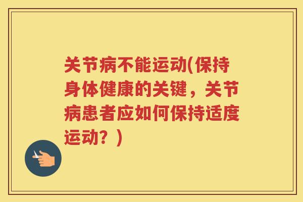 关节不能运动(保持身体健康的关键,关节患者应如何保持适度运动?) 关节不能运动(保持身体健康的关键,关节患者应如何保持适度运动?)