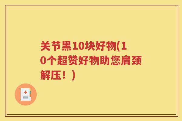 关节黑10块好物(10个超赞好物助您肩颈解压!) 关节黑10块好物(10个超赞好物助您肩颈解压!)