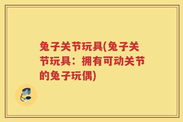兔子关节玩具(兔子关节玩具:拥有可动关节的兔子玩偶) 兔子关节玩具(兔子关节玩具:拥有可动关节的兔子玩偶)